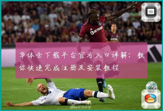 华体会下载平台官方入口详解:教你快速完成注册及安装教程