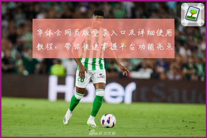 华体会网页版登录入口及详细使用教程，带你快速掌握平台功能亮点