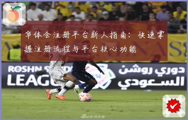 华体会注册平台新人指南：快速掌握注册流程与平台核心功能
