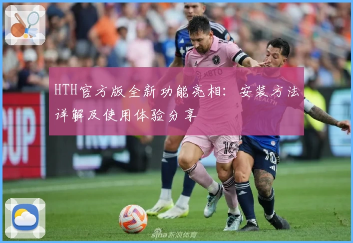 HTH官方版全新功能亮相：安装方法详解及使用体验分享