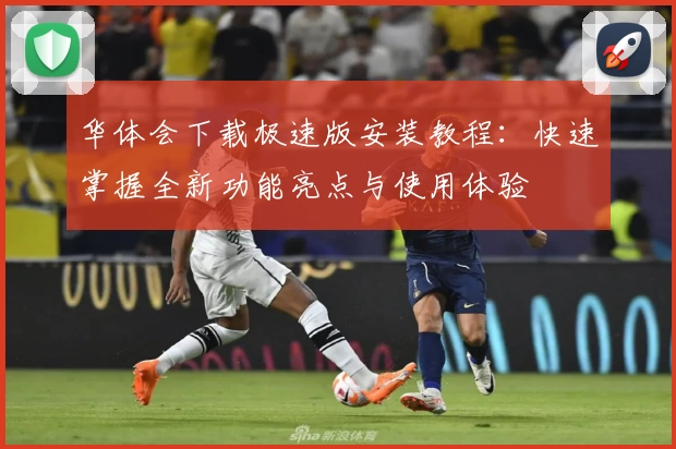 华体会下载极速版安装教程：快速掌握全新功能亮点与使用体验