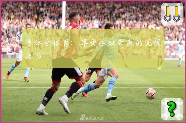 华体会体育:享受运动带来的无限活力