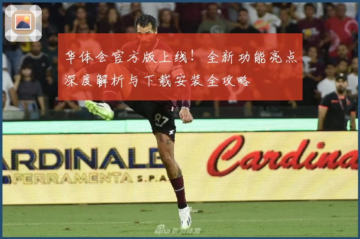 华体会官方版上线!全新功能亮点深度解析与下载安装全攻略