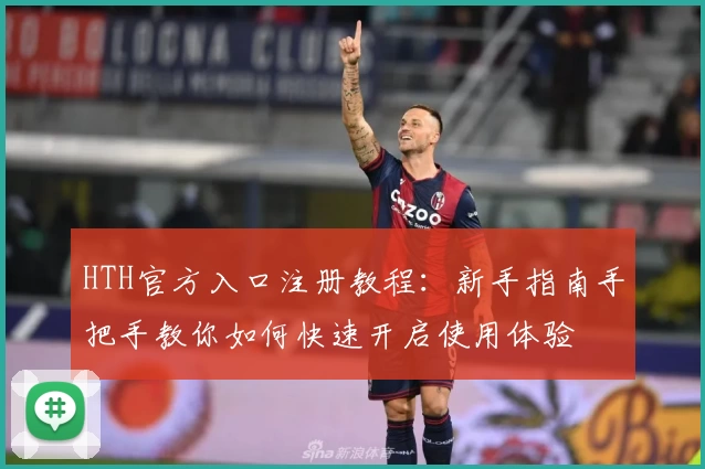 HTH官方入口注册教程：新手指南手把手教你如何快速开启使用体验