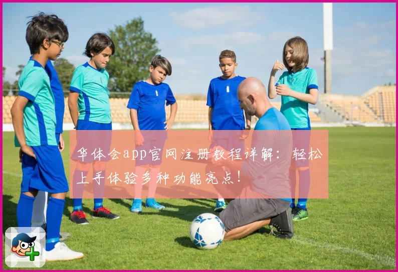 华体会app官网注册教程详解：轻松上手体验多种功能亮点！