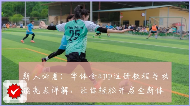 新人必看：华体会app注册教程与功能亮点详解，让你轻松开启全新体验